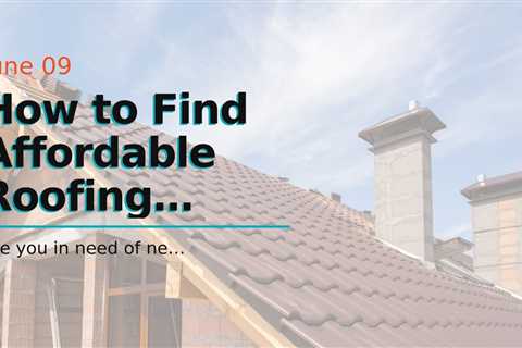 How to Find Affordable Roofing Contractors