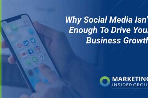 Why Social Media Isn’t Enough To Drive Your Business Growth