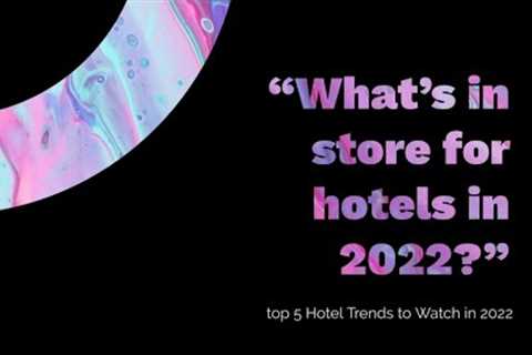 Top five Hotel Trends to watch in 2022