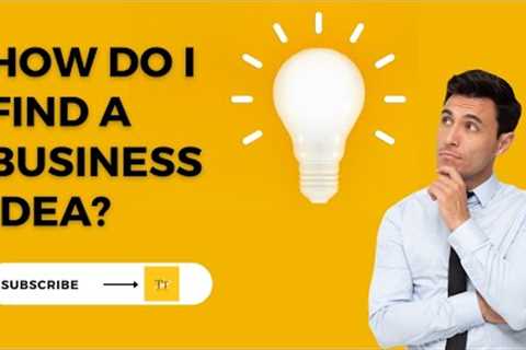 HOW DO I FIND BUSINESS IDEA ?