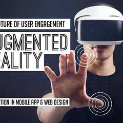 The Future of User Engagement: Augmented Reality Integration in Mobile App and Web Design