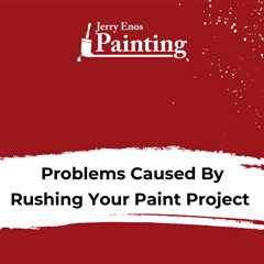 Problems Caused By Rushing Your Paint Project