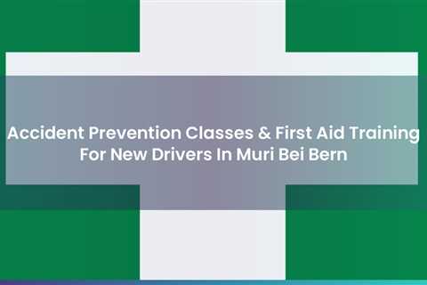 Accident Prevention Classes First Aid Training For New Drivers In Muri Bei Bern https suli.ch..