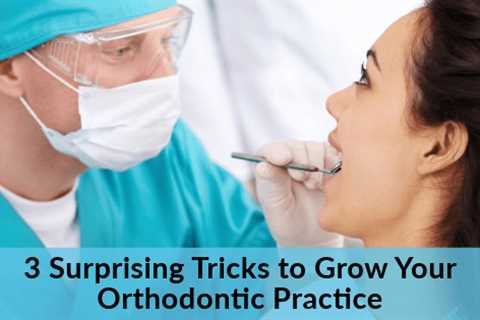 3 Surprising Tricks to Grow Your Orthodontic Practice