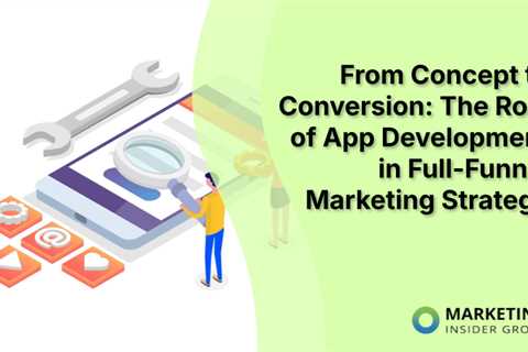 From Concept to Conversion: The Role of App Development in Full-Funnel Marketing Strategy