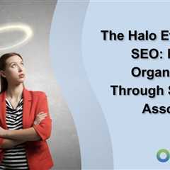 The Halo Effect and SEO: Boosting Organic Reach Through Strategic Associations