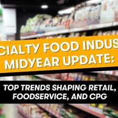 Updates to Key Consumer Trends Shaping the Specialty Food Industry