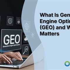 What Is Generative Engine Optimization (GEO) and Why It Matters